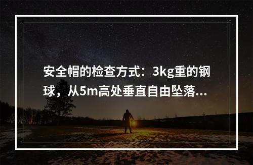 安全帽的检查方式：3kg重的钢球，从5m高处垂直自由坠落冲击