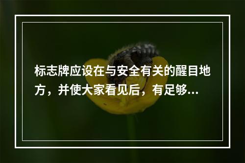 标志牌应设在与安全有关的醒目地方，并使大家看见后，有足够的时