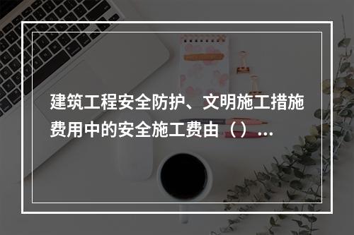 建筑工程安全防护、文明施工措施费用中的安全施工费由（ ）组成