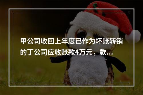 甲公司收回上年度已作为坏账转销的丁公司应收账款4万元，款项存