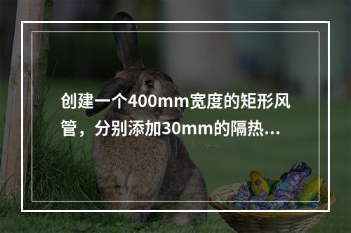 创建一个400mm宽度的矩形风管，分别添加30mm的隔热层和