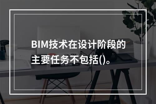 BIM技术在设计阶段的主要任务不包括()。