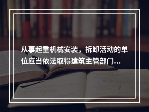 从事起重机械安装，拆卸活动的单位应当依法取得建筑主管部门颁发