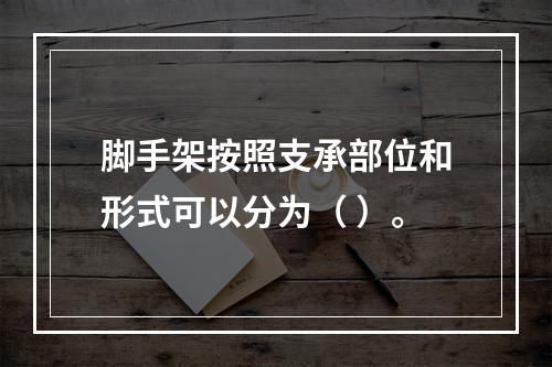 脚手架按照支承部位和形式可以分为（ ）。