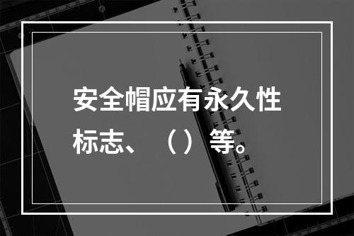 安全帽应有永久性标志、（ ）等。