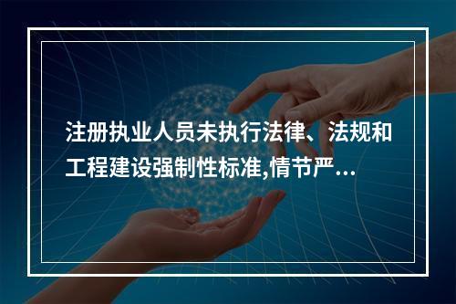 注册执业人员未执行法律、法规和工程建设强制性标准,情节严重的