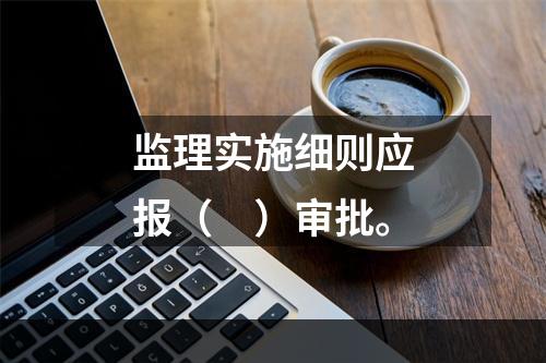 监理实施细则应报（　）审批。