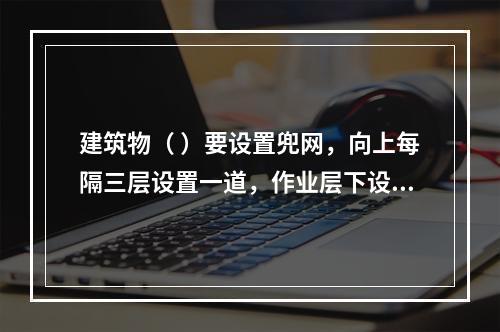 建筑物（ ）要设置兜网，向上每隔三层设置一道，作业层下设随层