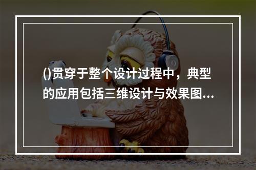 ()贯穿于整个设计过程中，典型的应用包括三维设计与效果图及动