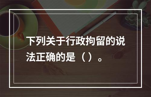 下列关于行政拘留的说法正确的是（ ）。