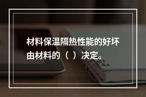 材料保温隔热性能的好坏由材料的（  ）决定。