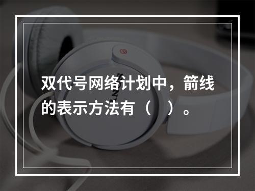 双代号网络计划中，箭线的表示方法有（　）。