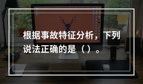 根据事故特征分析，下列说法正确的是（ ）。