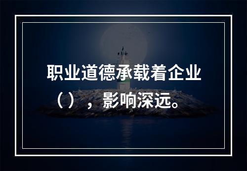 职业道德承载着企业（ ），影响深远。