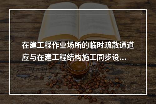 在建工程作业场所的临时疏散通道应与在建工程结构施工同步设置（