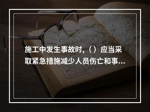 施工中发生事故时,（ ）应当采取紧急措施减少人员伤亡和事故损