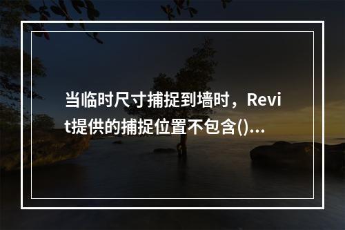 当临时尺寸捕捉到墙时，Revit提供的捕捉位置不包含()。