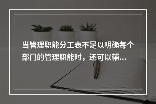 当管理职能分工表不足以明确每个部门的管理职能时，还可以辅助使