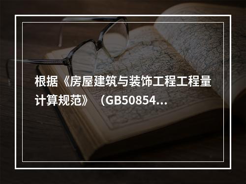 根据《房屋建筑与装饰工程工程量计算规范》（GB50854－2