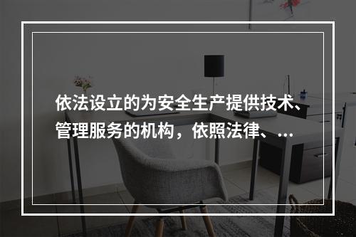 依法设立的为安全生产提供技术、管理服务的机构，依照法律、行政