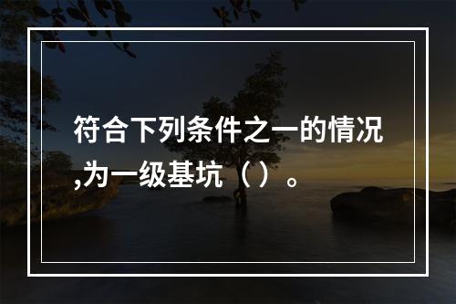 符合下列条件之一的情况,为一级基坑（ ）。