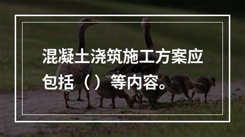 混凝土浇筑施工方案应包括（ ）等内容。