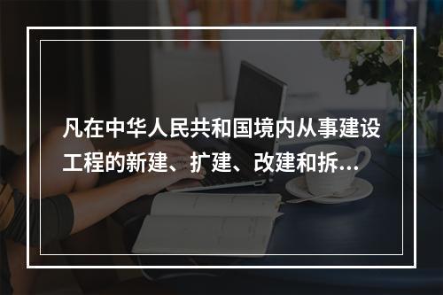 凡在中华人民共和国境内从事建设工程的新建、扩建、改建和拆除等