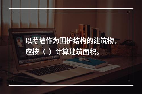 以幕墙作为围护结构的建筑物，应按（  ）计算建筑面积。