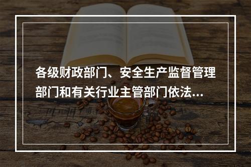 各级财政部门、安全生产监督管理部门和有关行业主管部门依法对企