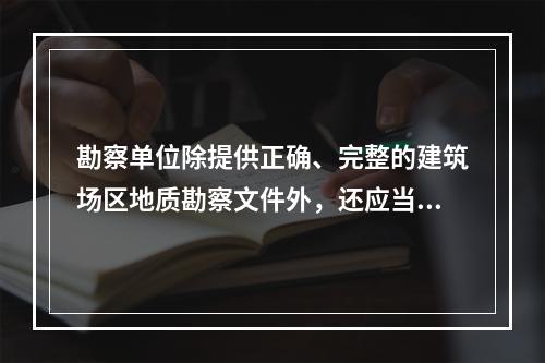 勘察单位除提供正确、完整的建筑场区地质勘察文件外，还应当提供