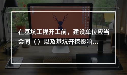 在基坑工程开工前，建设单位应当会同（ ）以及基坑开挖影响范围