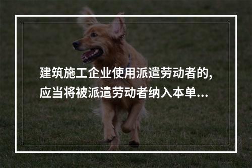 建筑施工企业使用派遣劳动者的,应当将被派遣劳动者纳入本单位从