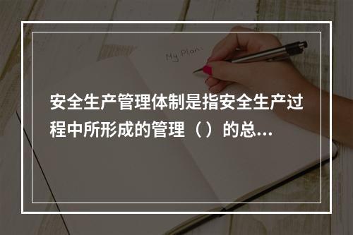 安全生产管理体制是指安全生产过程中所形成的管理（ ）的总称。