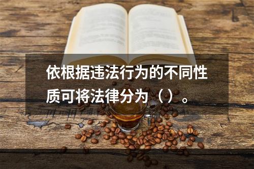 依根据违法行为的不同性质可将法律分为（ ）。