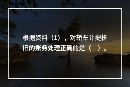 根据资料（1），对轿车计提折旧的账务处理正确的是（　）。