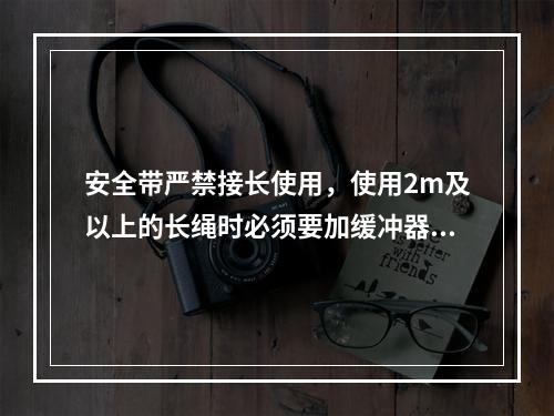 安全带严禁接长使用，使用2m及以上的长绳时必须要加缓冲器，各