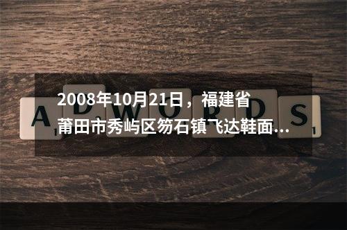 2008年10月21日，福建省莆田市秀屿区笏石镇飞达鞋面加工