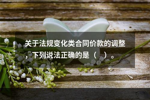 关于法规变化类合同价款的调整，下列说法正确的是（　）。