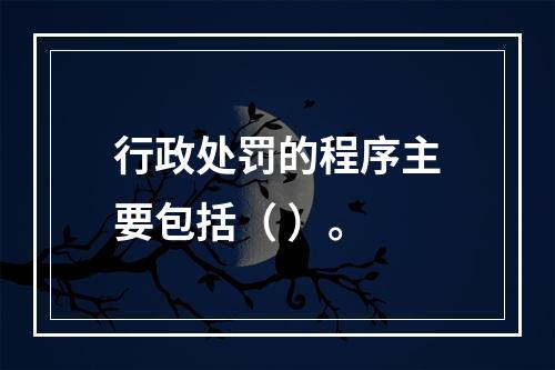 行政处罚的程序主要包括（ ）。