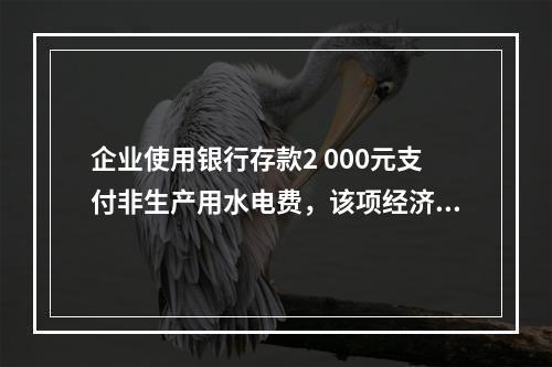 企业使用银行存款2 000元支付非生产用水电费，该项经济业务