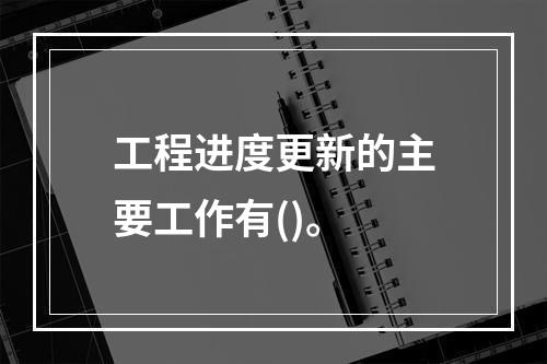 工程进度更新的主要工作有()。