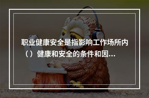 职业健康安全是指影响工作场所内（ ）健康和安全的条件和因素。