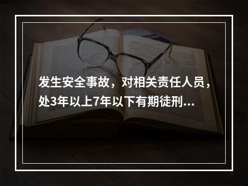 发生安全事故，对相关责任人员，处3年以上7年以下有期徒刑的是