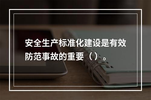 安全生产标准化建设是有效防范事故的重要（ ）。