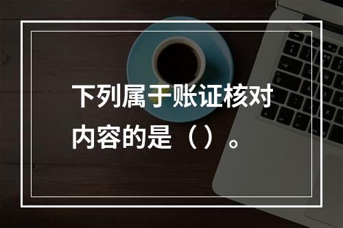 下列属于账证核对内容的是（ ）。