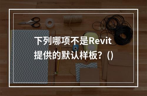 下列哪项不是Revit提供的默认样板？()