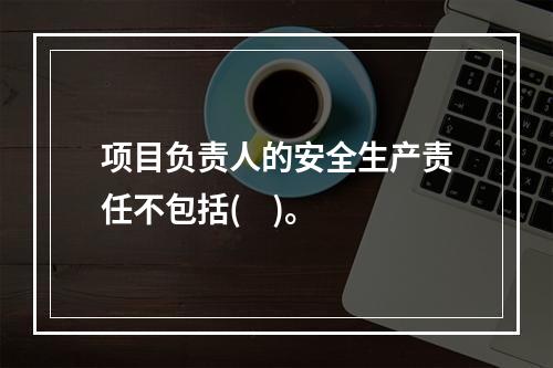 项目负责人的安全生产责任不包括(    )。