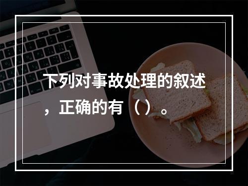 下列对事故处理的叙述，正确的有（ ）。