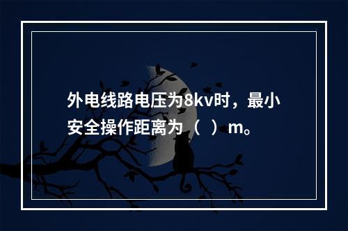 外电线路电压为8kv时，最小安全操作距离为（   ）m。