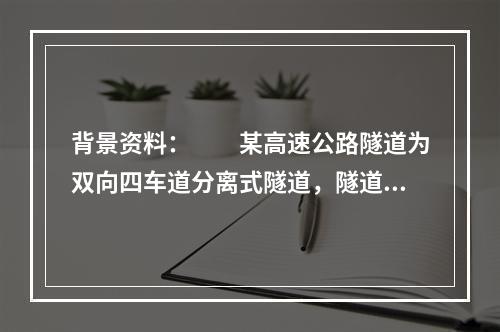 背景资料：　　某高速公路隧道为双向四车道分离式隧道，隧道右线